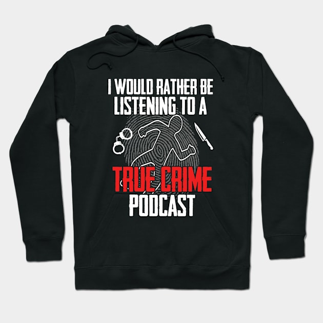 True Crime - I Would Rather Be Listening To A True Crime Podcast Hoodie by Kudostees